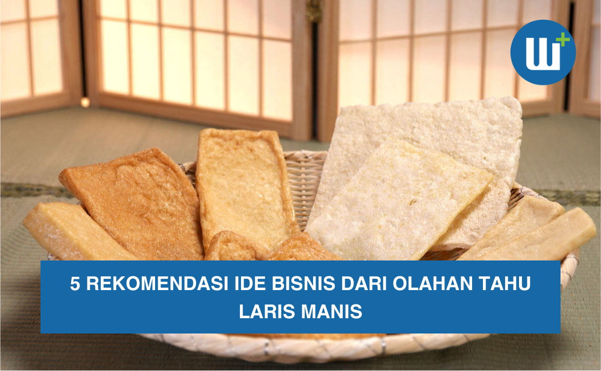 5 Rekomendasi Ide Bisnis dari Olahan Tahu Laris Manis